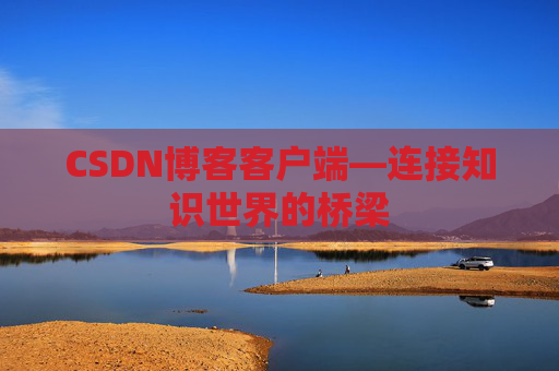 CSDN博客客户端—连接知识世界的桥梁
