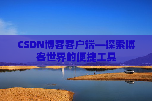 CSDN博客客户端—探索博客世界的便捷工具